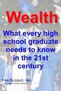 Wealth: : What every high school graduate needs to know in the 21st century