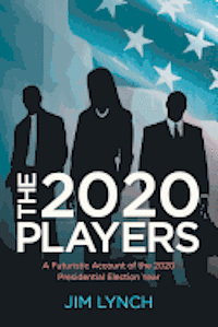 Jim Lynch - The Twenty-Twenty Players: A Futuristic Account of the 2020 Presidential Election Year, Häftad