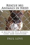 Rescue Me: Animals in Need: A Guide to Pet Rescue, Care and Adoption