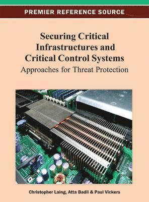 Christopher Laing, Atta Badii, Paul Vickers - Securing Critical Infrastructures and Critical Control Systems, Inbunden