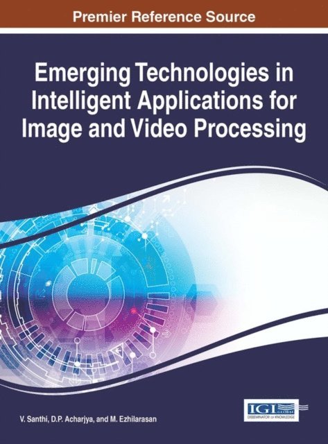 M. Ezhilarasan, D. P. Acharjya, V. Santhi - Emerging Technologies in Intelligent Applications for Image and Video Processing, E-bok