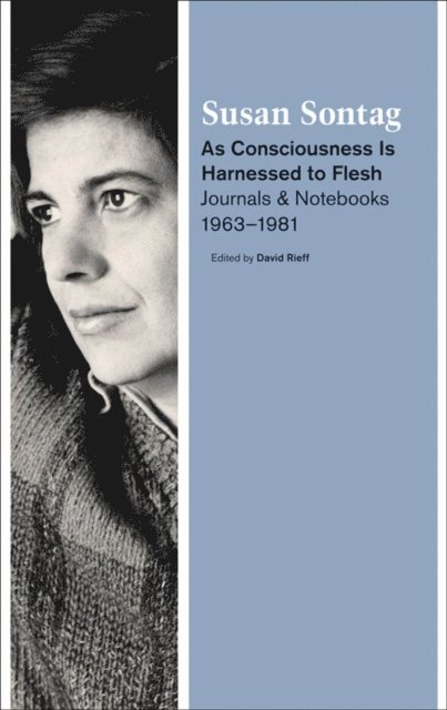 Susan Sontag, David Rieff - As Consciousness Is Harnessed to Flesh, E-bok