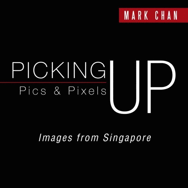 Mark Chan - Picking up Pics & Pixels - Images from Singapore, E-bok