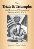 Trials & Triumphs of a Regimental Commander During World War Ii