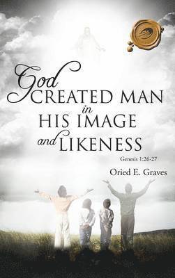 Oried E Graves - God Created Man in His Image and Likeness, Inbunden