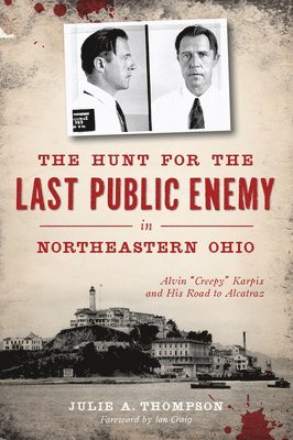 Julie A. Thompson - The Hunt for the Last Public Enemy in Northeastern Ohio: Alvin Creepy Karpis and His Road to Alcatraz, Häftad