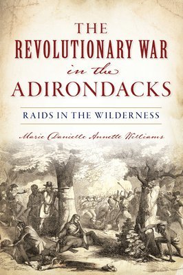 Marie Danielle Annette Williams - The Revolutionary War in the Adirondacks: Raids in the Wilderness, Häftad