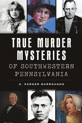A. Parker Burroughs - True Murder Mysteries of Southwestern Pennsylvania, Häftad