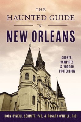 Rory O'Neill Schmitt, Rosary O'Neill - The Haunted Guide to New Orleans: Ghosts, Vampires & Voodoo Protection, Häftad
