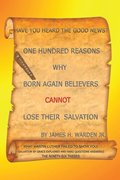 One Hundred Reasons Why Born Again Believers Cannot Lose Their Salvation