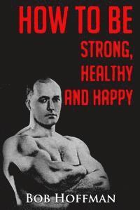 Bob Hoffman - How to be Strong, Healthy and Happy: (Original Version, Restored), Häftad. Tillgänglighet: Lägg i varukorg