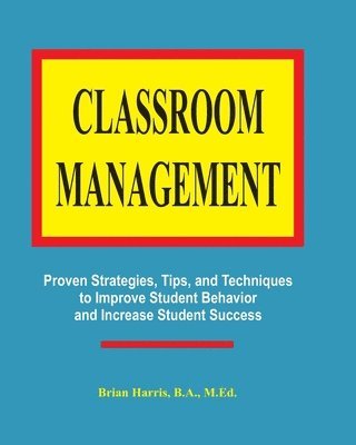 Brian Harris - Classroom Management: Proven strategies, tips, and techniques for teachers, Häftad