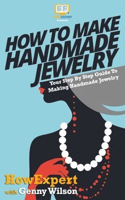 Genny Wilson, Howexpert Press - How To Make Handmade Jewelry - Your Step-By-Step Guide To Making Handmade Jewelry, Häftad