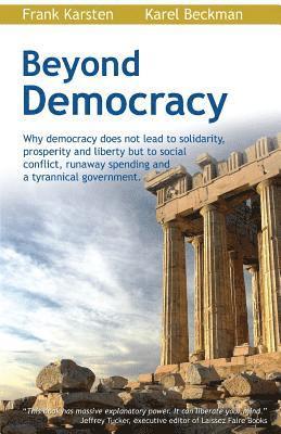 Karel Beckman, Frank Karsten - Beyond Democracy: Why Democracy Does Not Lead to Solidarity, Prosperity and Liberty But to Social Conflict, Runaway Spending and a Tyrannical Governme, Häftad. Tillgänglighet: Lägg i varukorg