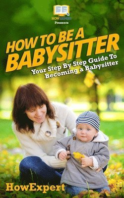Tina Crowther, Howexpert Press - How To Be a Babysitter - Your Step-By-Step Guide To Becoming a Babysitter, Häftad