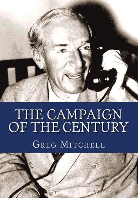 Greg Mitchell - The Campaign of the Century: Upton Sinclair's Race for Governor of California and the Birth of Media Politics, Häftad