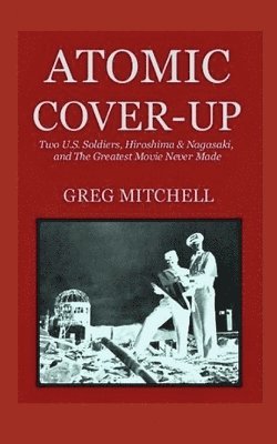Greg Mitchell - Atomic Cover-up: Two U.S. Soldiers, Hiroshima & Nagasaki, and The Greatest Movie Never Made, Häftad