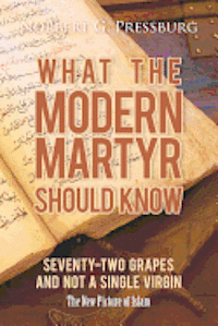 Norbert G. Pressburg - What the Modern Martyr Should Know: Seventy-Two Grapes and Not a Single Virgin: The New Picture of Islam, Häftad