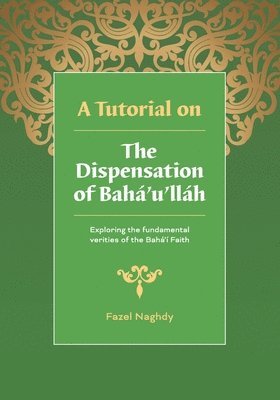 Fazel Naghdy - A Tutorial on the Dispensation of Bahá'u'lláh: Exploring the fundamental verities of the Bahá'í Faith, Häftad