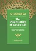 A Tutorial on the Dispensation of Bah'u'llh: Exploring the fundamental verities of the Bah' Faith