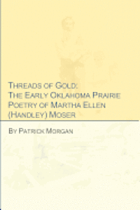 Patrick Morgan - Threads of Gold: The Early Oklahoma Prairie Poetry of Martha Ellen (Handley) Moser, Häftad. Tillgänglighet: Lägg i varukorg