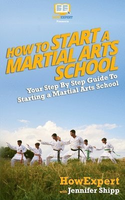 Jennifer Shipp, Howexpert Press - How To Start a Martial Arts School - Your Step-By-Step Guide To Starting a Martial Arts School, Häftad