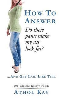 How To Answer "Do These Pants Make My Ass Look Fat?": and get laid like tile!