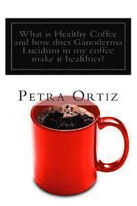 Petra Ortiz - What is Healthy Coffee and how does Ganoderma Lucidum in my coffee make it healthier?: Learn about Healthy Coffee, Ganoderma Lucidum, as an herbal rem, Häftad. Tillgänglighet: Lägg i varukorg