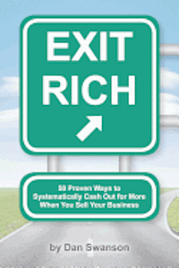 Dan Swanson - Exit Rich: 58 Proven Ways to Systematically Cash Out For More When You Sell Your Business, Häftad
