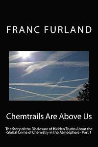 Chemtrails are above us: The story of the disclosure of hidden truths about the global crime of chemistry in the atmosphere