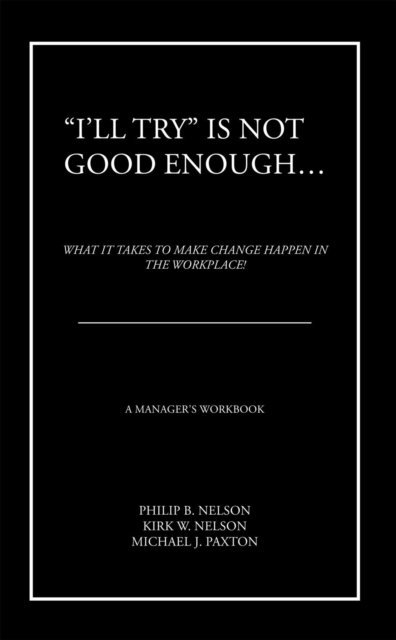 Philip B. Nelson, Michael J. Paxton, Kirk W. Nelson - &quote;I'Ll Try&quote; Is Not Good Enough ..., E-bok