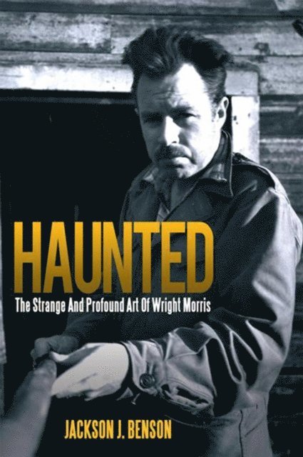 Jackson J. Benson - Haunted: the Strange and Profound Art of Wright Morris, E-bok