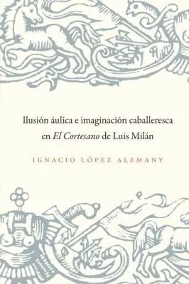 Ignacio López Alemany - Ilusión áulica E Imagnqación Caballeresca En El Cortesanode Luis Milán, Häftad. Tillgänglighet: Tillfälligt slut