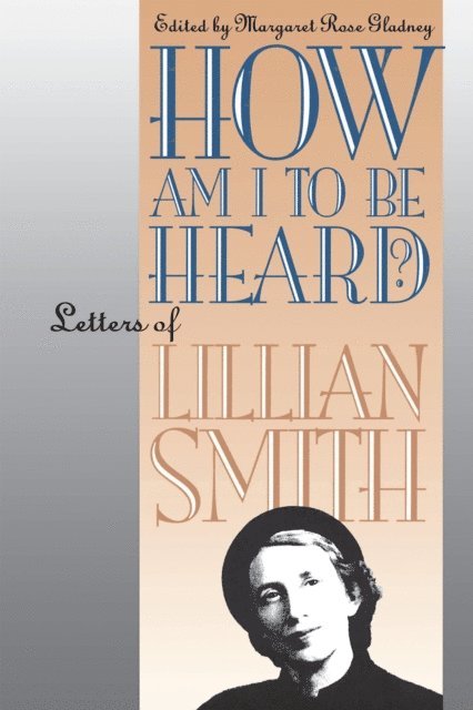 Lillian Smith, Margaret Rose Gladney - How Am I to Be Heard?, E-bok