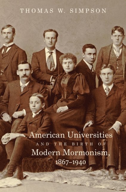 Thomas W. Simpson - American Universities and the Birth of Modern Mormonism, 1867-1940, E-bok