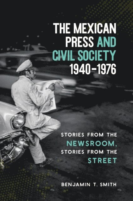 Benjamin T. Smith - Mexican Press and Civil Society, 1940-1976, E-bok
