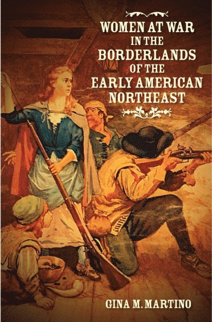 Gina M. Martino - Women at War in the Borderlands of the Early American Northeast, E-bok