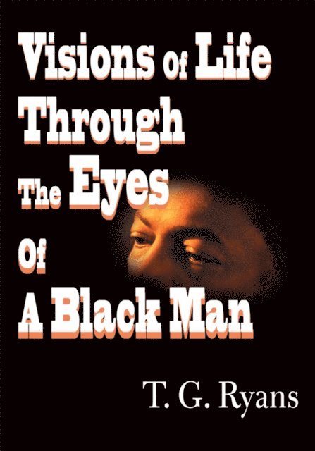 T.G. Ryans - Visions  of  Life  Through  the  Eyes  of a  Black  Man, E-bok