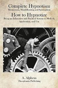 A. Alpheus - Complete Hypnotism: Mesmerism, Mind-Reading and Spiritualism How to Hypnotize: Being an Exhaustive and Practical System of Method, Application, and Us, Häftad. Tillgänglighet: Lägg i varukorg