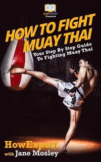 How To Fight Muay Thai - Your Step-By-Step Guide To Fighting Muay Thai