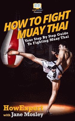 Jane Mosley, Howexpert Press - How To Fight Muay Thai - Your Step-By-Step Guide To Fighting Muay Thai, Häftad
