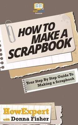 Donna Fisher, Howexpert Press - How To Scrapbook - Your Step-By-Step Guide To Scrapbooking, Häftad