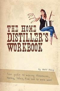 Jeff King - The Home Distiller's Workbook: Your guide to making Moonshine, Whisky, Vodka, R, Häftad