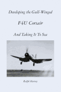 Ralph Harvey - Developing the Gull-Winged F4U Corsair - And Taking It To Sea, Häftad