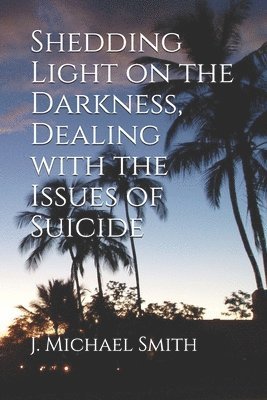 J. Michael Smith, Beverly Smith - Shedding Light on the Darkness, Dealing with the Issues of Suicide, Häftad. Tillgänglighet: Lägg i varukorg