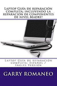 Laptop Guía de reparación completa; incluyendo la reparación de componentes de nivel Madre!: Laptop Guía de reparación completa; Español / Inglés Vers