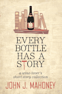 John J. Mahoney - Every Bottle Has a Story, Häftad