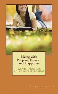Franklin Allen - Living with Purpose, Passion, And Happiness: Learn How To Enjoy Your Life Everyday, Häftad