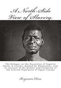 Benjamin Drew - A North-Side View of Slavery.: The Refugee: or the Narratives of Fugitive Slaves in Canada. Related by Themselves, with an Account of the History and, Häftad