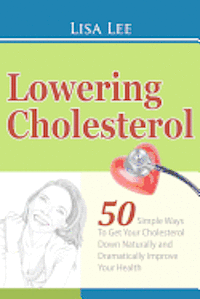 Lisa Lee - Lowering Cholesterol: 50 Simple Ways To Get Your Cholesterol Down Naturally and Dramatically Improve Your Health, Häftad